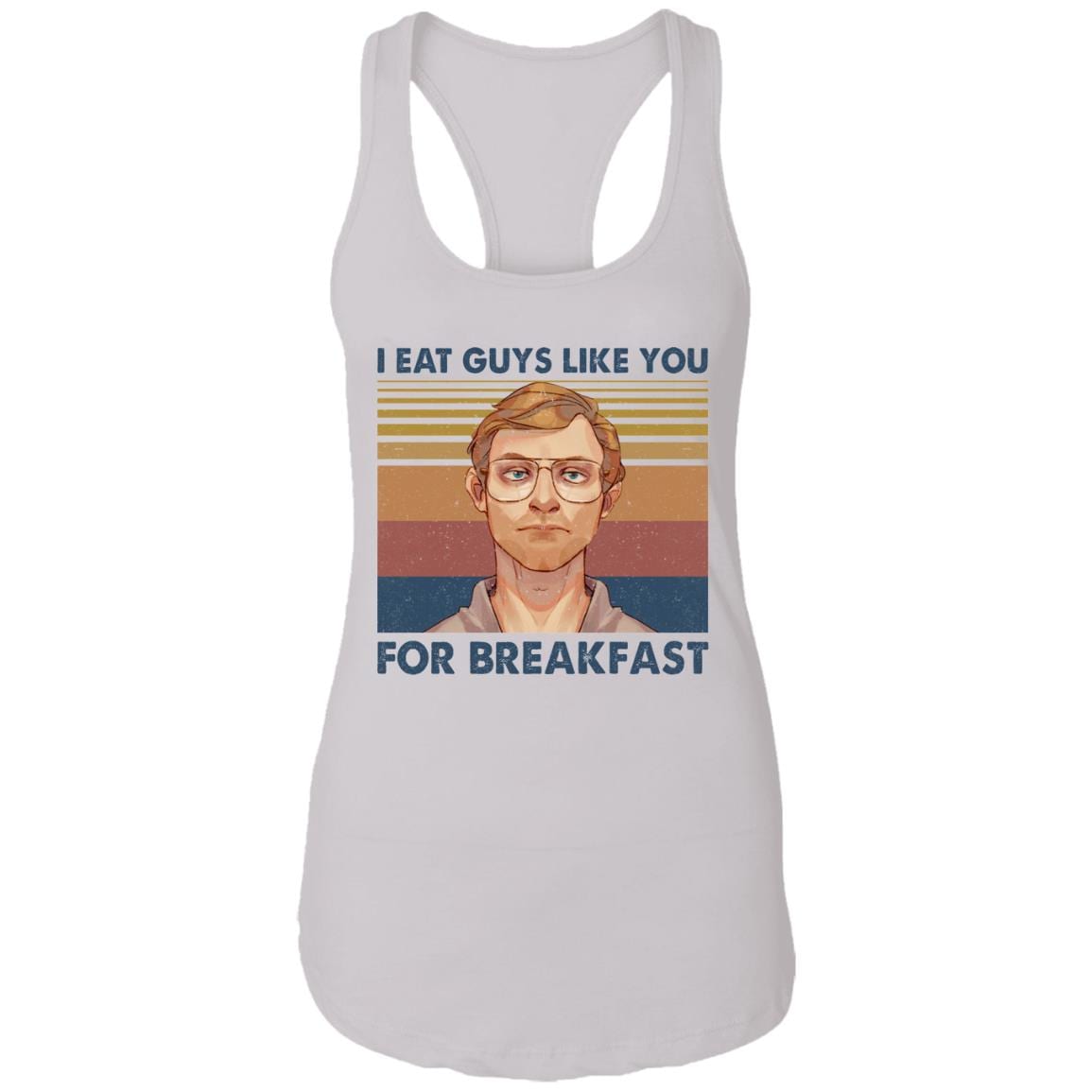 I Eat Guys Like You For Breakfast Jeffrey Dahmer Vintage Retro Cotton Tank Top Tee - Ladies Racerback Tank, White, Ladies Racerback Tank