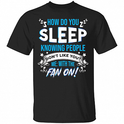 How Do You Sleep Knowing People Don't Like You With Me Fan On Funny T-Shirt, Black, Unisex T-Shirt