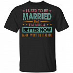 I Used To Be Married But I'm Much Better Now And I Won't Do It Again Funny T-Shirt for Husband, Black, Unisex T-Shirt