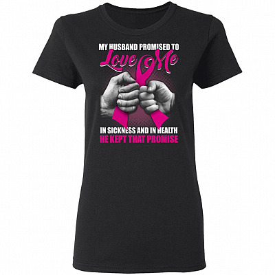 My Husband Promised To Love Me In Sickness and In Health He Kept That Promise Ladies T-Shirt - Breast Cancer Gift, Black, Ladies T-Shirt