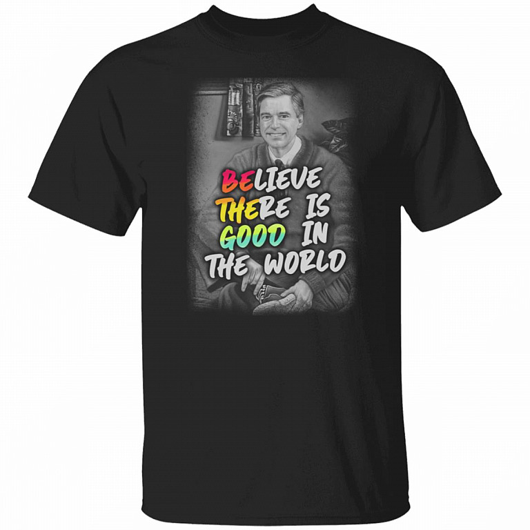 Believe There Is Good In The World T-Shirt - Funny Shirt, Black, Unisex T-Shirt
