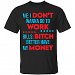 Me I Don't Wanna Go To Work Bills Bitch Better Have My Money T-Shirt - Funny Shirt At Work, Black, Unisex T-Shirt