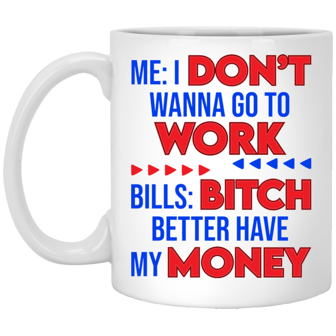 Me I Don't Wanna Go To Work Bills Bitch Better Have My Money Ceramic Coffee Mug - Beer Stein - Water Bottle, White, 11 oz. White Mug Me I Don't Wanna Go To Work Bills Bitch Better Have My Money Ceramic Coffee Mug - Beer Stein - Water Bottle, White, 11 oz. White Mug