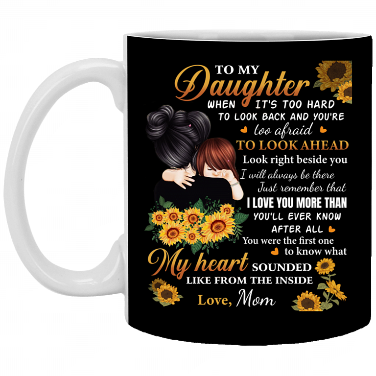 Sunflower To My Daughter When It's Too Hard To Look Back Look Right Beside You I Will Always Be There Coffee Mug, Black, 11 oz. White Mug