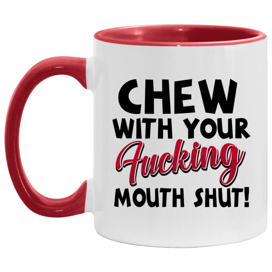 Chew With Your Fucking Mouth Shut Sarcasm Accent Mug, White/Red, 11 oz. Accent Mug Chew With Your Fucking Mouth Shut Sarcasm Accent Mug, White/Red, 11 oz. Accent Mug