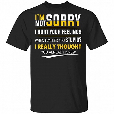I'm Sorry I'm Not Sorry I Hurt Your Feeling Shirt - Funny Sarcasm Shirt, Black, Unisex T-Shirt