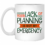 Your Lack Of Planning Is Not My Emergency Funny Coworker Ceramic Coffee Mug - Beer Stein - Water Bottle, White, 11 oz. White Mug