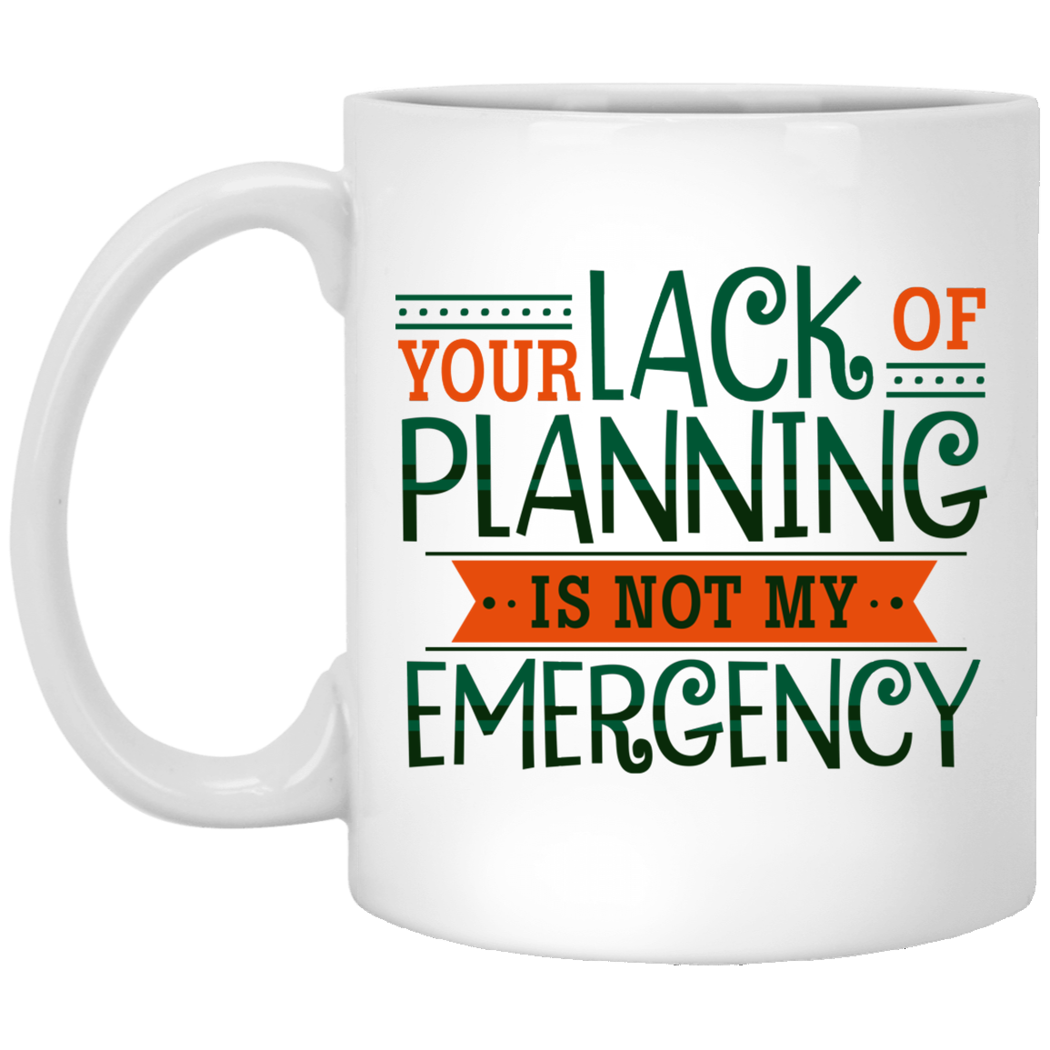 Your Lack Of Planning Is Not My Emergency Funny Coworker Ceramic Coffee Mug - Beer Stein - Water Bottle, White, 11 oz. White Mug Your Lack Of Planning Is Not My Emergency Funny Coworker Ceramic Coffee Mug - Beer Stein - Water Bottle, White, 11 oz. White Mug