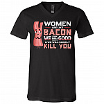 Women Are Like Bacon We Look Good Smell Good Taste Good And We Will Slowly Kill You Funny Bacon T-Shirt - V-Neck, Black, V-Neck T-Shirt