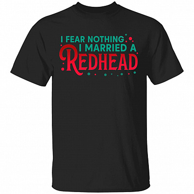 I Fear Nothing I Married A Redhead T-Shirt - Funny Redhead Husband Shirt, Black, Unisex T-Shirt