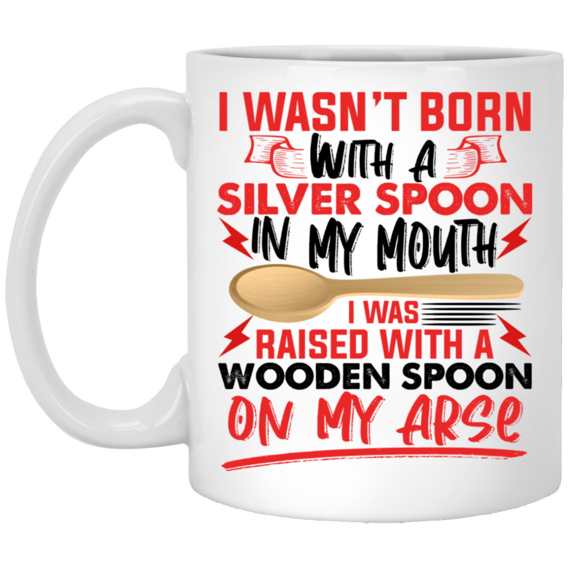 I Wasn't Born With A Silver Spoon In My Mouth I Was Raised With A Wooden Spoon Ceramic Coffee Mug, White, 11 oz. White Mug I Wasn't Born With A Silver Spoon In My Mouth I Was Raised With A Wooden Spoon Ceramic Coffee Mug, White, 11 oz. White Mug