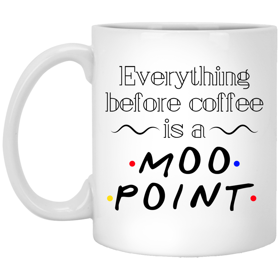 Everything Before Coffee Is A Moo Point Friends Coffee Mug - Beer Stein - Water Bottle - Color Changing Mug, White, 11 oz. White Mug Everything Before Coffee Is A Moo Point Friends Coffee Mug - Beer Stein - Water Bottle - Color Changing Mug, White, 11 oz. White Mug