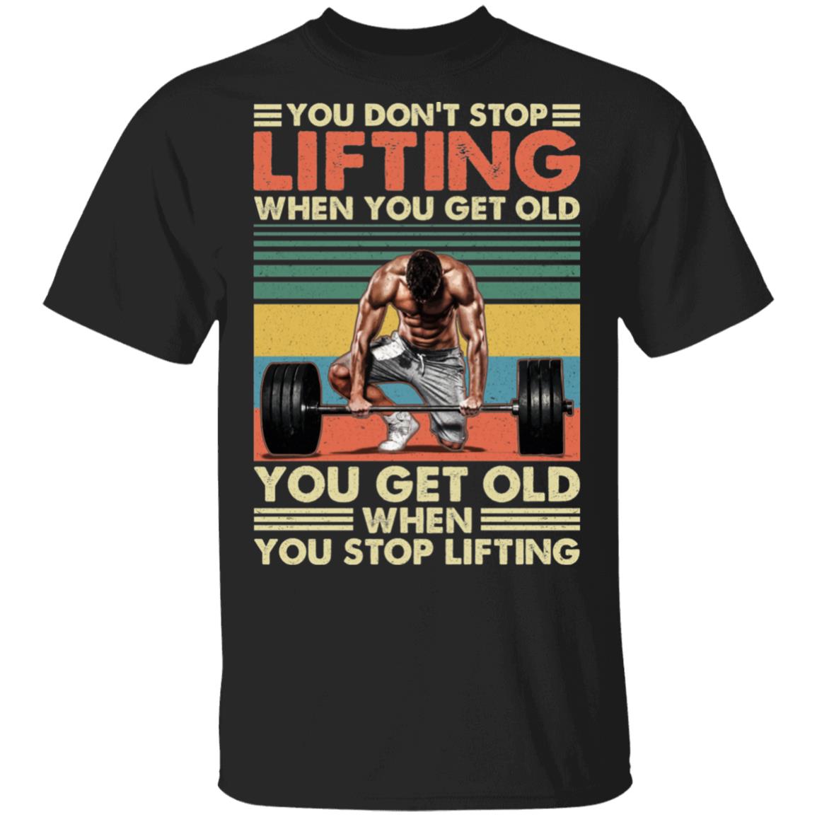 You Don't Stop Lifting When You Get Old You Get Old When You Stop Lifting Vintage Retro T-Shirt, Black, Unisex T-Shirt