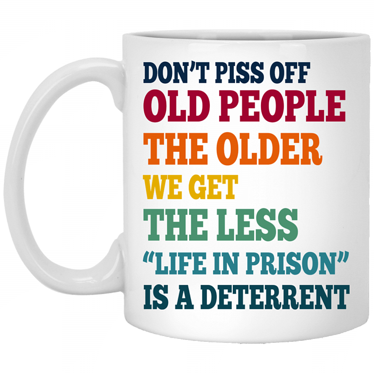 Don't Piss Off Old People The Older We Get The Less Life Funny Accent Mug - Coffee Mug, White, 11 oz. White Mug