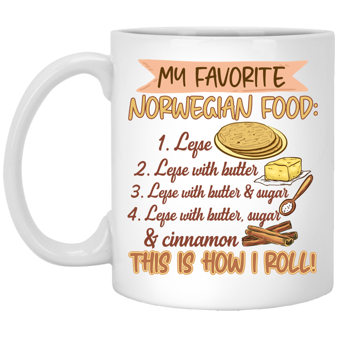 My Favorite Norwegian Food Lefse With Butter That How I Roll Ceramic Coffee Mug - Water Bottle, White, 11 oz. White Mug My Favorite Norwegian Food Lefse With Butter That How I Roll Ceramic Coffee Mug - Water Bottle, White, 11 oz. White Mug