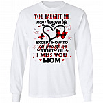 You Taught Me Many Things In Life Except How To Get Through Life Without You I Miss You Mom Hoodie - Long Sleeve, White, Long Sleeve