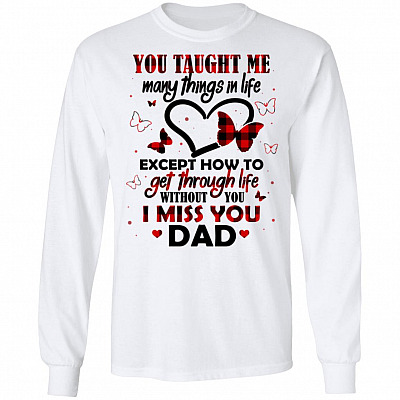You Taught Me Many Things In Life Except How To Get Through Life Without You I Miss You Dad Hoodie - Long Sleeve, White, Long Sleeve