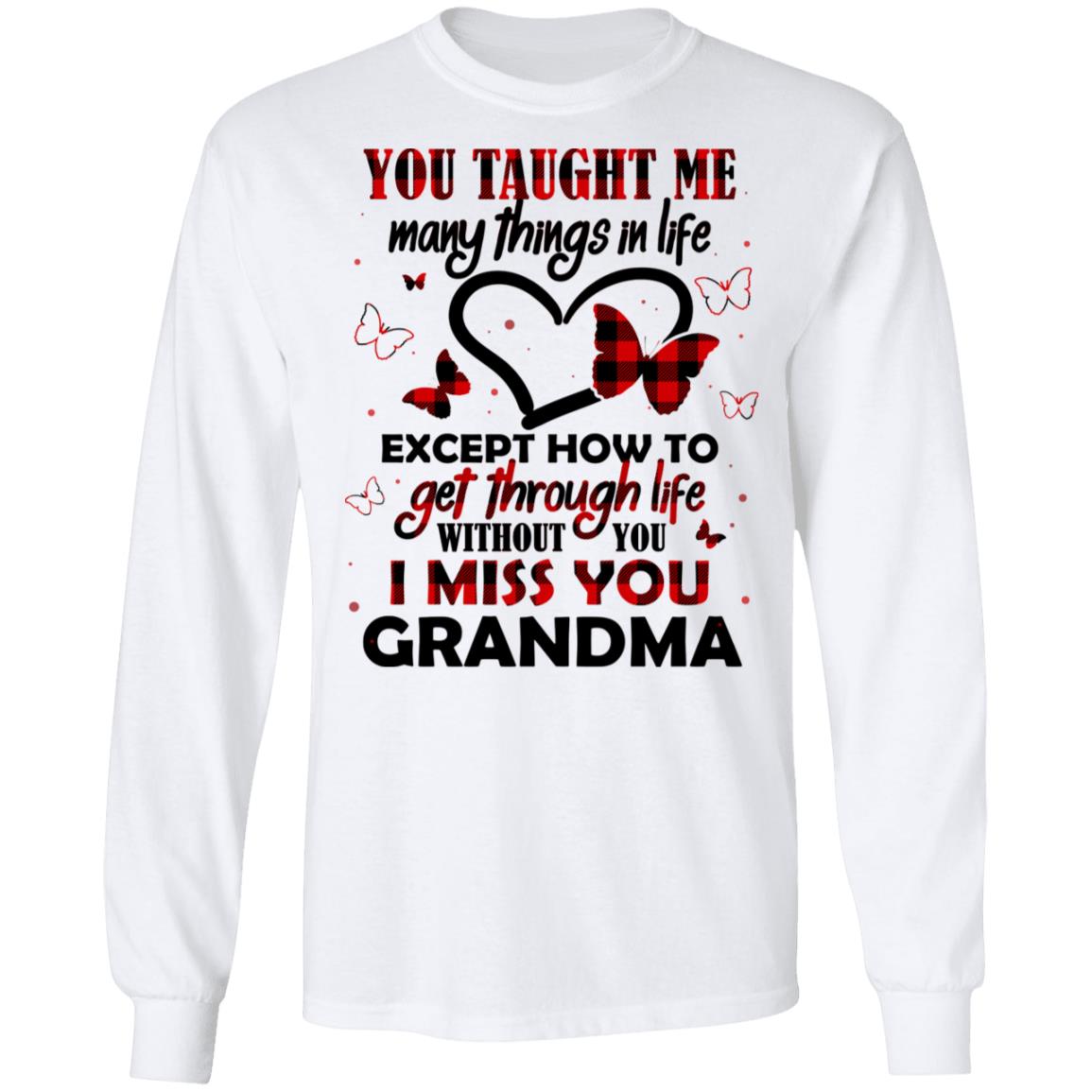 You Taught Me Many Things In Life Except How To Get Through Life Without You I Miss You Grandma Hoodie - Sweatshirt, White, Long Sleeve