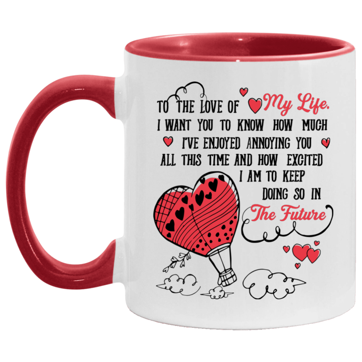 To The Love Of My Life Enjoyed Annoying You  And How Excited I Am Keep Doing In The Future Accent Mug, White/Red, 11 oz. Accent Mug To The Love Of My Life Enjoyed Annoying You And How Excited I Am Keep Doing In The Future Accent Mug, White/Red, 11 oz. Accent Mug