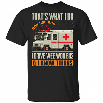 That's What I Do I Drive Wee Woo Bus And I Know Things T-Shirt - Funny Ambulance Driver Shirt, Black, Unisex T-Shirt