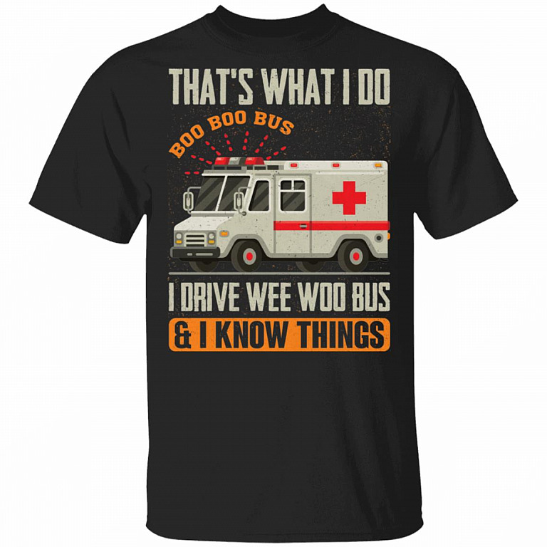 That's What I Do I Drive Wee Woo Bus And I Know Things T-Shirt - Funny Ambulance Driver Shirt, Black, Unisex T-Shirt