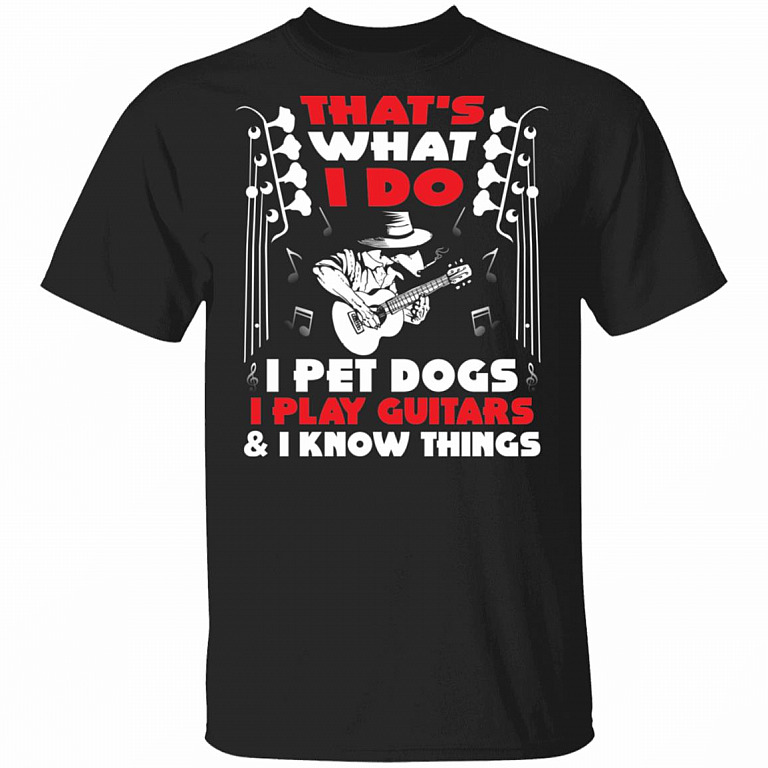 That's What I Do I Pet Dogs I Play Guitars And I Know Things T-Shirt - Dog And Guitar Lover Shirt, Black, Unisex T-Shirt