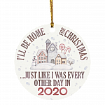I'll Be Home for Christmas Like Every Day in 2020 - Funny Quarantined Pandemic Christmas Ornament Keepsake, White, Circle Ornament