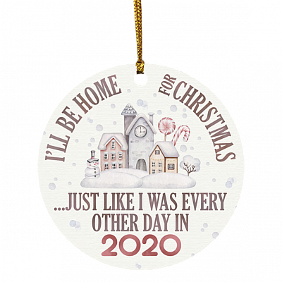 I'll Be Home for Christmas Like Every Day in 2020 - Funny Quarantined Pandemic Christmas Ornament Keepsake, White, Circle Ornament