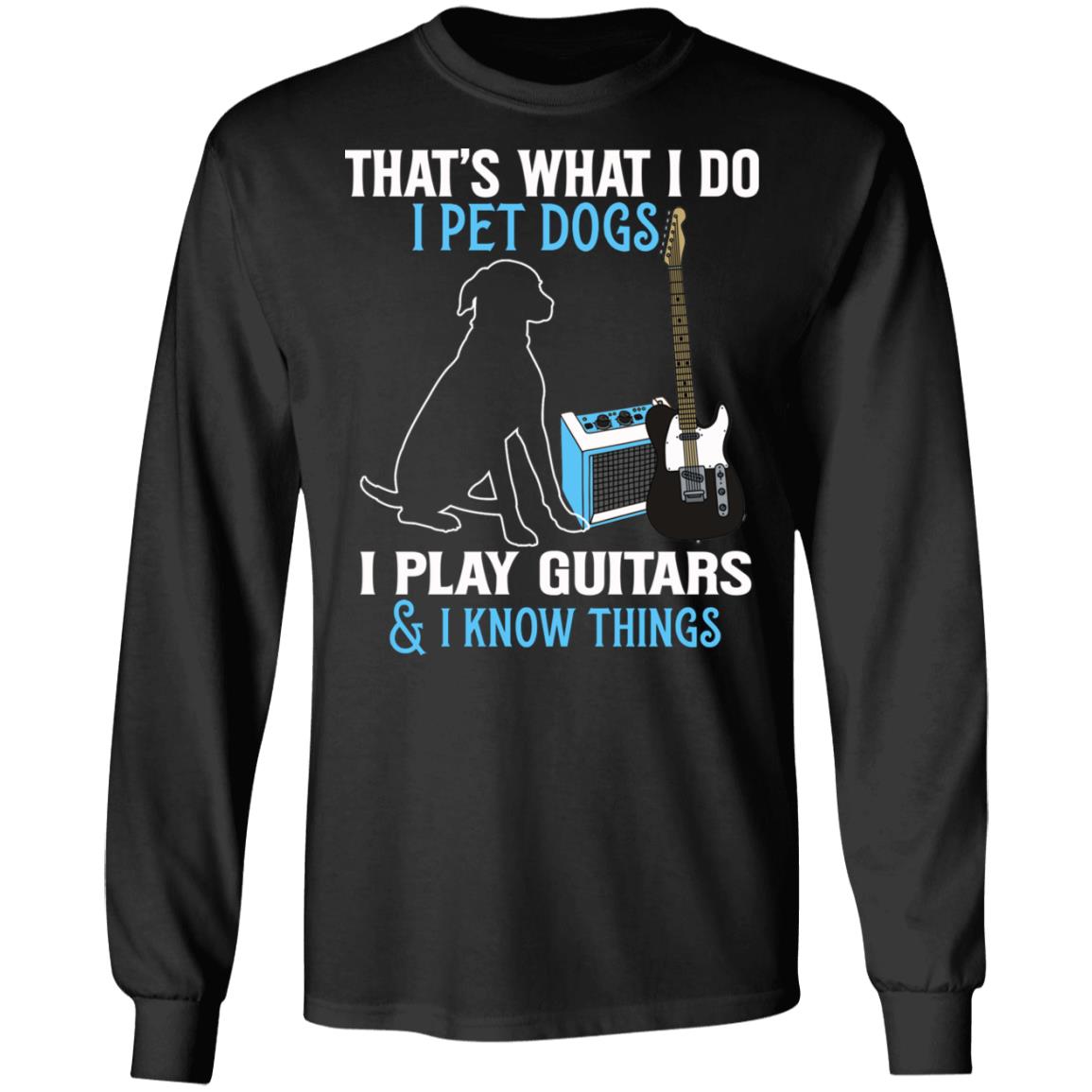 That's What I Do I Pet Dog I Play Guitars And I Know Things Hoodie - Sweatshirt - Long Sleeve, Black, Long Sleeve