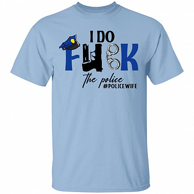 I Do Fuk The Police T-Shirt - Funny Police Wife Shirt, Light Blue, Unisex T-Shirt