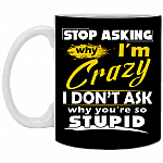 Stop Asking Why I'm Crazy You're Stupid Ceramic Coffee Mug - Beer Stein - Water Bottle - Color Changing Mug, Black, 11 oz. White Mug
