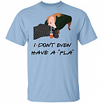 I Don't Even Have A Pla Shirt, Light Blue, Unisex T-Shirt