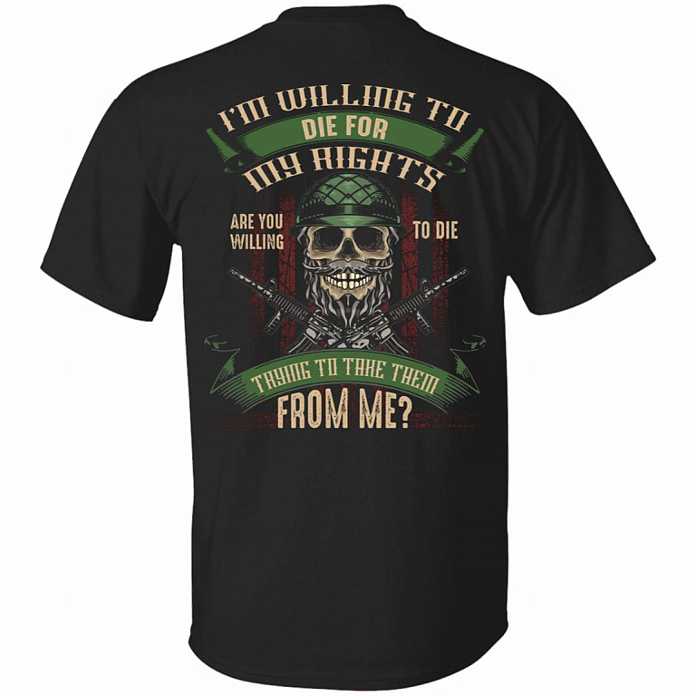 I'm Willing To Die For My Rights Are You Willing To Die Plain Front-Print On Back Only T-Shirt-Veteran Gift Shirt, Black, Unisex T-Shirt