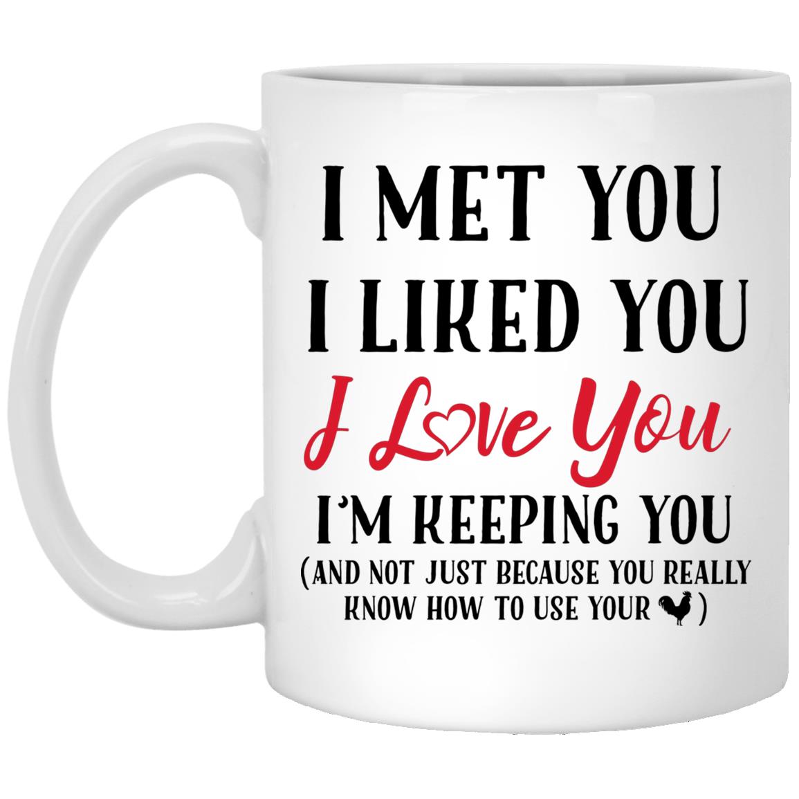 I Met You I Liked You I Love You, White, 11 oz. White Mug I Met You I Liked You I Love You, White, 11 oz. White Mug