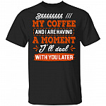 Shhh My Coffee And I Are Having A, Black, Unisex T-Shirt