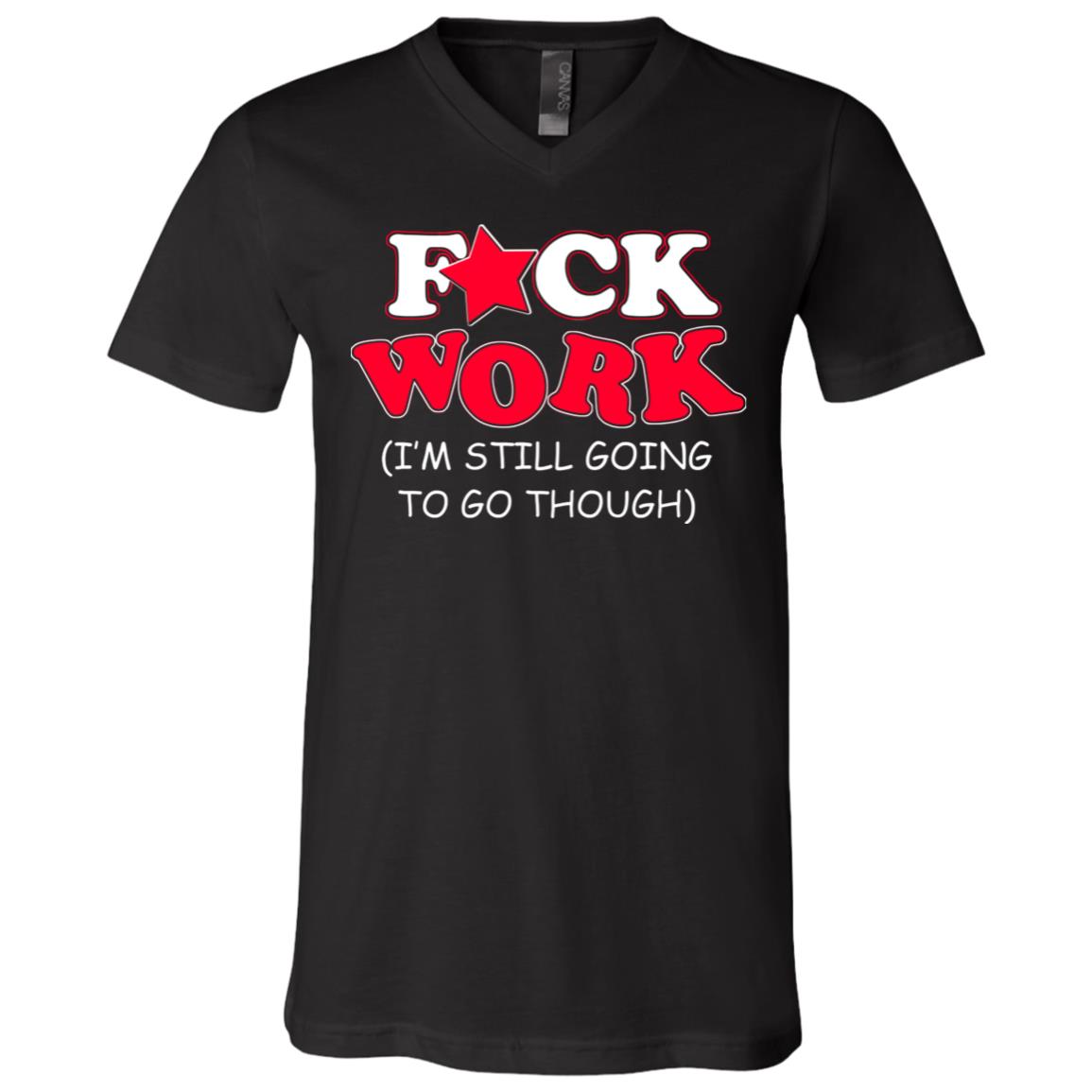 Fuck Work I'm Still Going To Go Though T-Shirt, Black, V-Neck T-Shirt