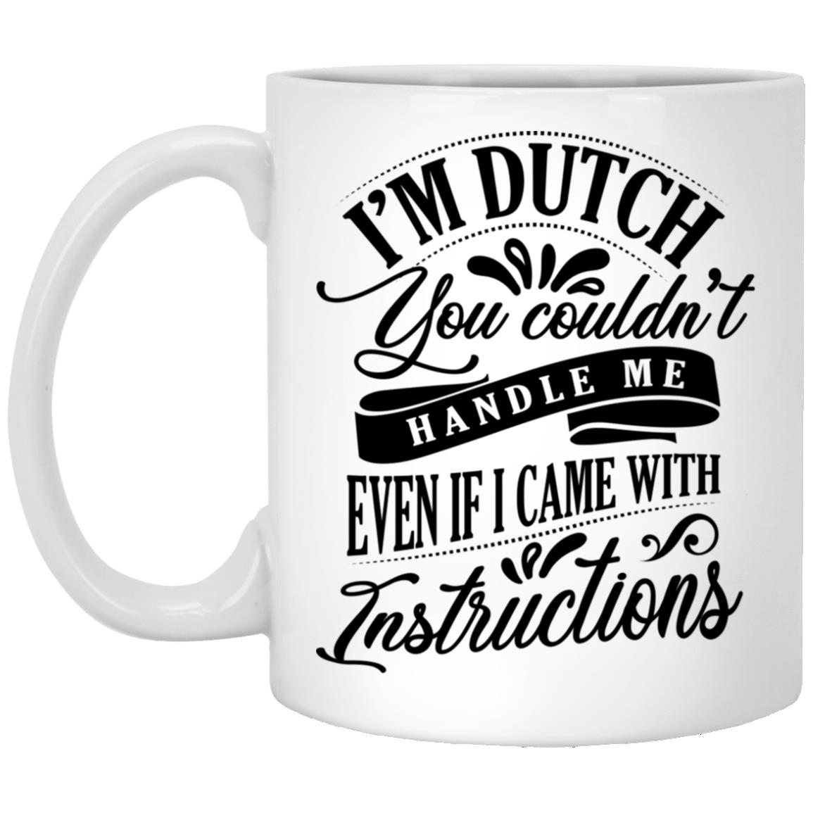 I'm Dutch You Couldn't Handle Me, White, 11 oz. White Mug I'm Dutch You Couldn't Handle Me, White, 11 oz. White Mug