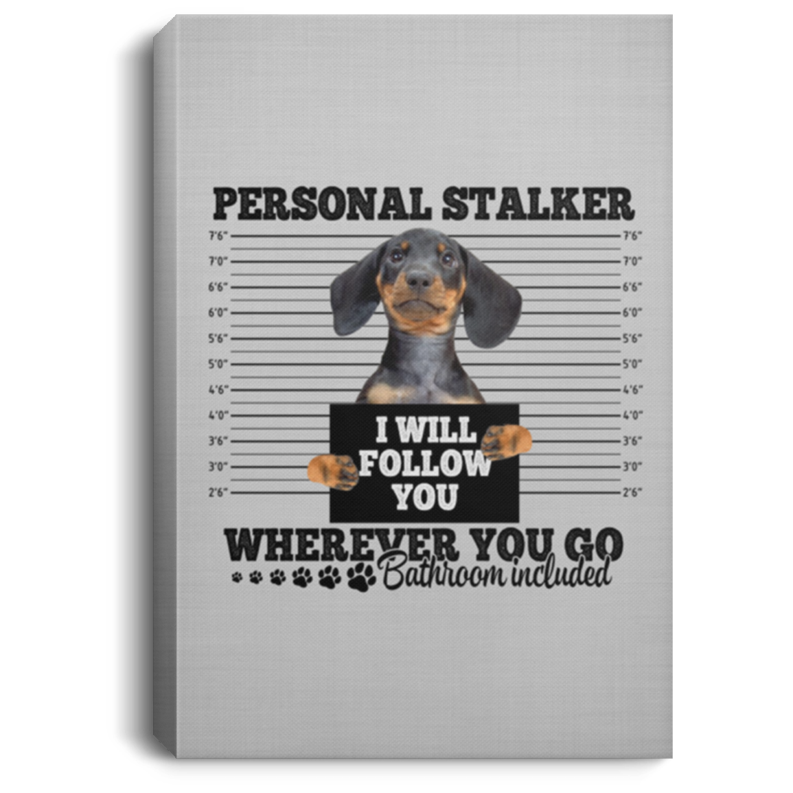 Dachshund Personal Stalker I Will Follow You Wherever You Go Bathroom Wrapped Framed Canvas Prints - Unframed Poster, White, 0.75'' Framed Canvas