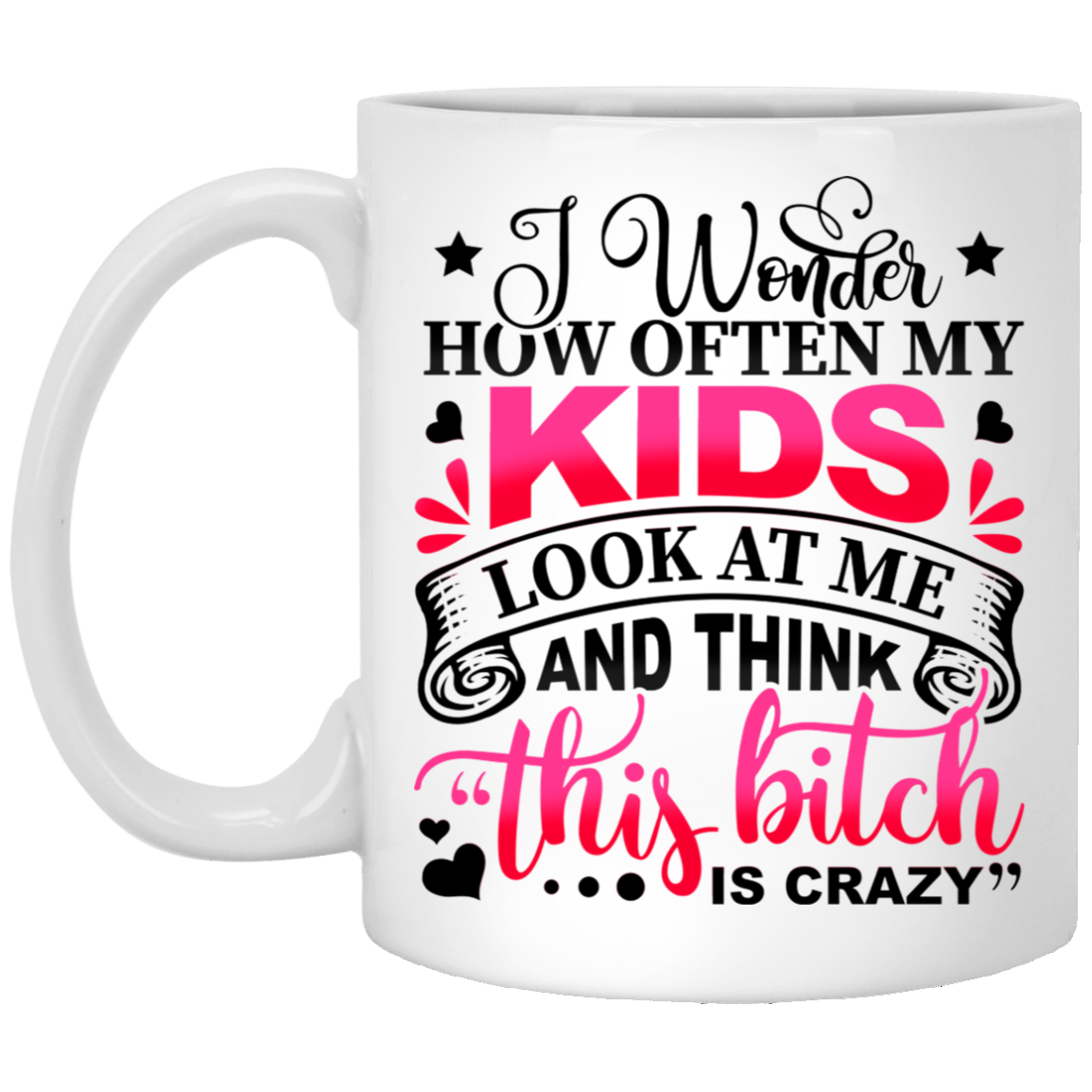 I Wonder How Often My Kids Look At Me And Think That Bitch Is Crazy Mom Coffee Mug - Beer Stein, White, 11 oz. White Mug I Wonder How Often My Kids Look At Me And Think That Bitch Is Crazy Mom Coffee Mug - Beer Stein, White, 11 oz. White Mug