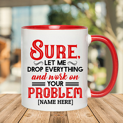 Alternative view of Personalized Sure Let Me Drop Everything And Work On Your Problem Funny Work Accent Mug - Ceramic Coffee Mug