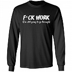 Fuck Work I'm Still Going To Go Through Hoodie, Black, Long Sleeve