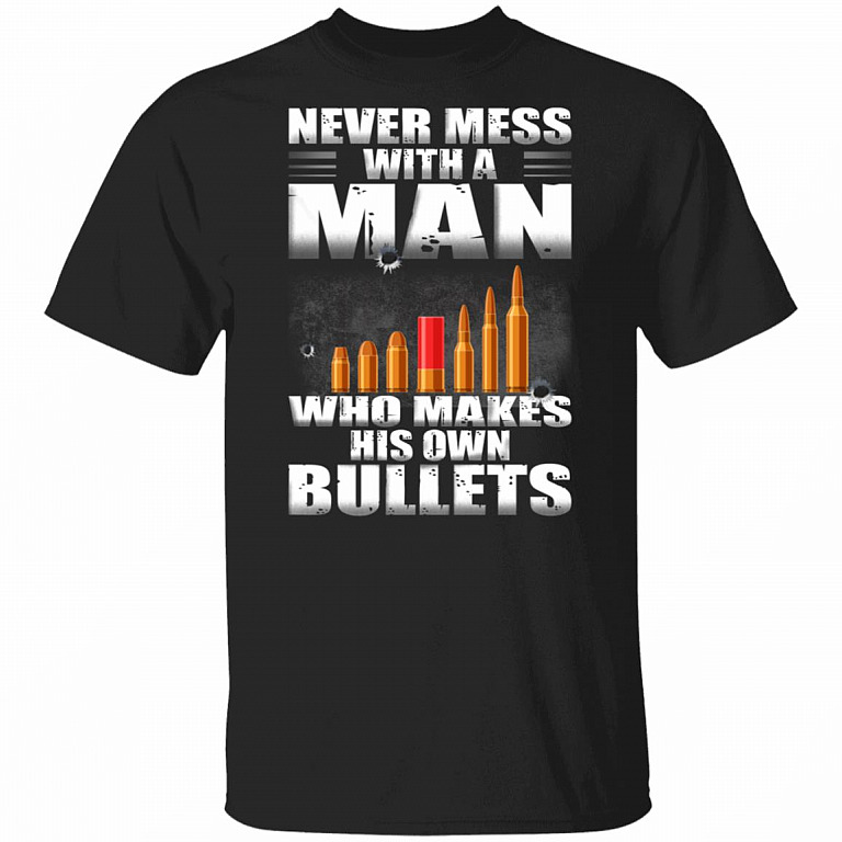Never Mess With A Man Who Make His Own Bullets Shirt - Gun Lover Shirt, Black, Unisex T-Shirt