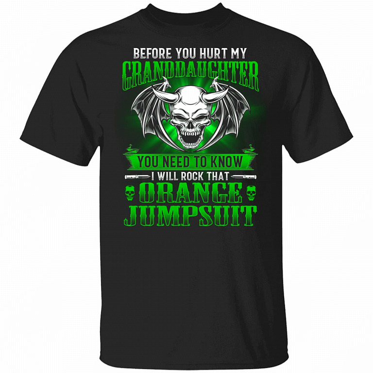 Before You Hurt My Granddaughter You Need to Know I Will Rock that Orange Jumpsuit T-Shirt - Grandpa T-Shirt, Black, Unisex T-Shirt
