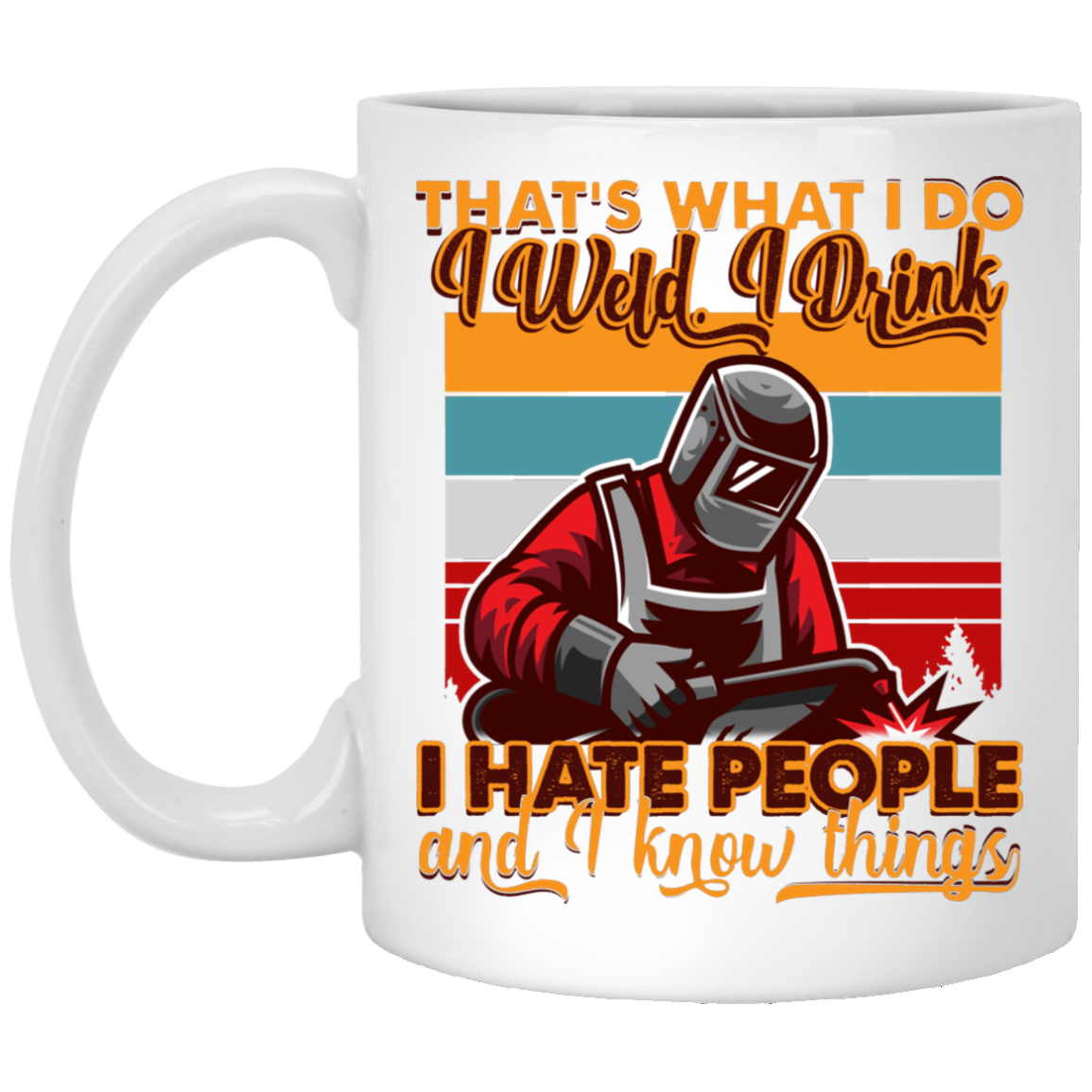 That's What I Do I Weld I Drink I Hate People And I Know Things Funny Welder Ceramic Coffee Mug - Beer Stein, White, 11 oz. White Mug That's What I Do I Weld I Drink I Hate People And I Know Things Funny Welder Ceramic Coffee Mug - Beer Stein, White, 11 oz. White Mug