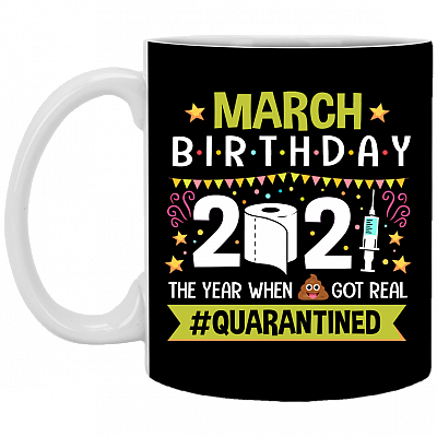 March Birthday 2021 The Year When Shit Got Real Quarantined Ceramic Coffee Mug - Funny Birthday Quarantined Gift, Black, 11 oz. White Mug