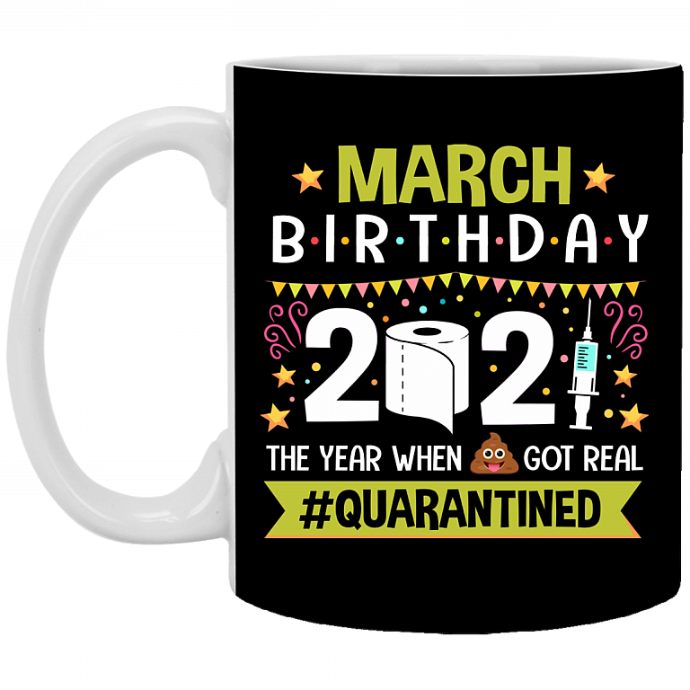 March Birthday 2021 The Year When Shit Got Real Quarantined Ceramic Coffee Mug - Funny Birthday Quarantined Gift, Black, 11 oz. White Mug