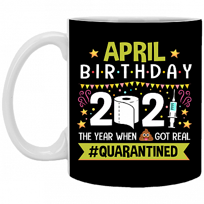 April Birthday 2021 The Year When Shit Got Real Quarantined Ceramic Coffee Mug - Funny Birthday Quarantined Gift, Black, 11 oz. White Mug