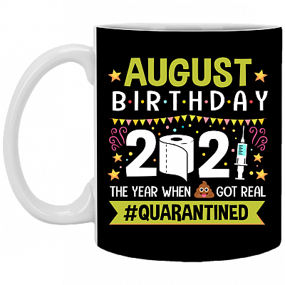 August Birthday 2021 The Year When Shit Got Real Quarantined Ceramic Coffee Mug - Funny Birthday Quarantined Gift, Black, 11 oz. White Mug