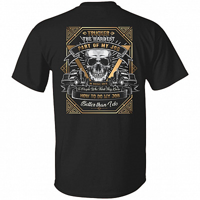 Trucker T-shirt - Hardest Part Of My Job Is Being Nice To People Who Think They Do Better Job Than Me Shirt, Black, Unisex T-Shirt