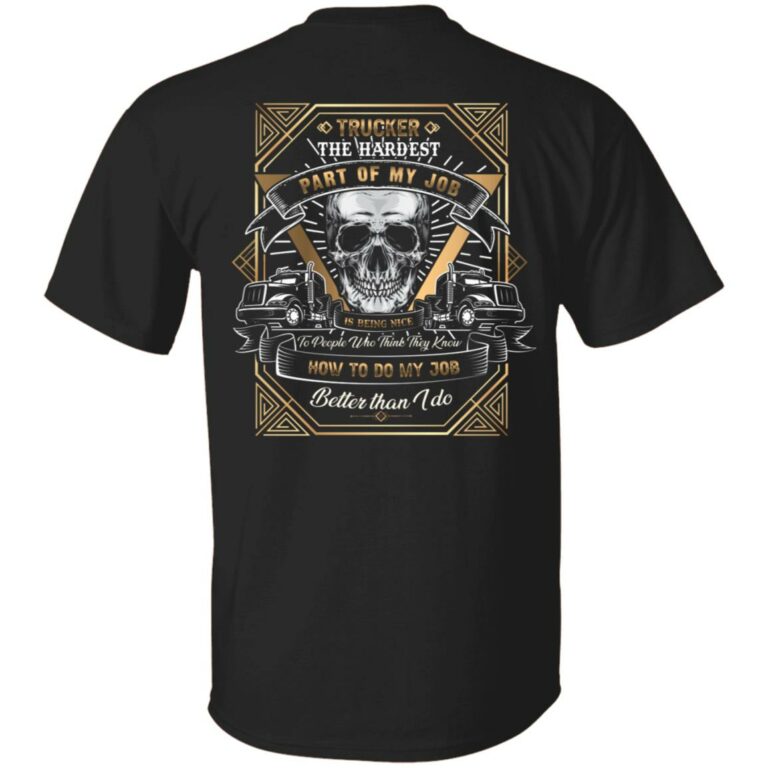 Trucker T-shirt - Hardest Part Of My Job Is Being Nice To People Who Think They Do Better Job Than Me Shirt, Black, Unisex T-Shirt